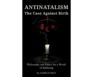 James D'Arcy ANTINATALISM The Case Against Birth (Tascabile)
