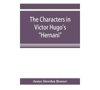 James Dowden Bruner The Characters in Victor Hugo's "Hernani" (Tascabile)