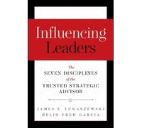 Influencing Leaders: The Seven Disciplines of the Trusted Strategic Advisor