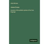 James Evans: Inventor of the syllabic system of the Cree language