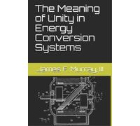 James F Murray III The Meaning of Unity in Energy Conversion Systems (Tascabile)