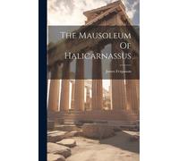 James Fergusson The Mausoleum Of Halicarnassus (Copertina rigida)