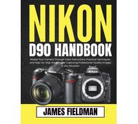 James Fieldman NIKON D90 HANDBOOK: Master Your Camera Through Clear (Tascabile)