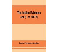 James Fitzjames Stephen The Indian evidence act (I. of 1872) (Tascabile)