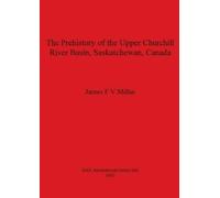 James FV Millar The Prehistory of the Upper Churchill River Basin Sa (Tascabile)
