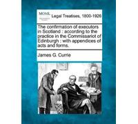 James G Currie The Confirmation of Executors in Scotland (Tascabile)