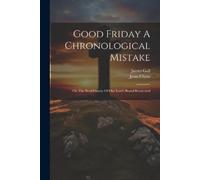 James Gall Jesus Christ Good Friday A Chronological Mistake (Tascabile)