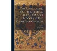 James Gall The Synagogue, Not The Temple, The Germ And Model Of The (Tascabile)