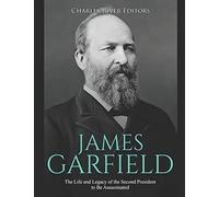 James Garfield: The Life and Legacy of the Second President to Be Assassinated