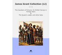 James Grant Collection (LI): Cavaliers Fortune British Heroes Foreign Wars Queen Cadet Other Tales