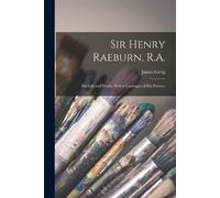 James Greig Sir Henry Raeburn, R.A.; his Life and Works, With a Cata (Tascabile)