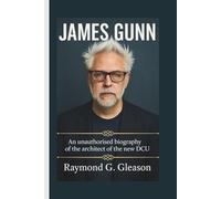JAMES GUNN: An unauthorised biography of the architect of the new DCU