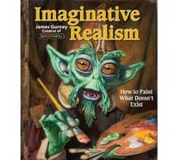 Imaginative Realism: How to Paint What Doesn't Exist: Volume 1