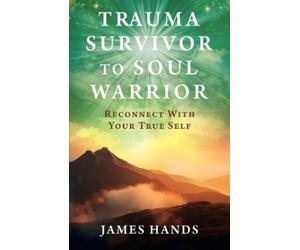 James Hands Trauma Survivor to Soul Warrior (Tascabile)