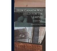 James Hannay How Canada Was Held for the Empire (Tascabile)