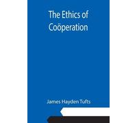 James Hayden Tufts The Ethics of Coöperation (Tascabile)
