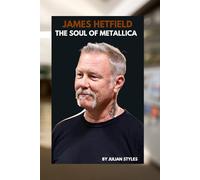 JAMES HETFIELD: THE SOUL OF METALLICA: THE MAKING OF A HEAVY METAL ICON