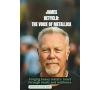 JAMES HETFIELD: THE VOICE OF METALLICA: FORGING HEAVY METAL'S HEART THROUGH MUSIC AND RESILIENCE