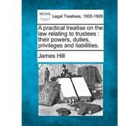 James Hill A practical treatise on the law relating to trustees (Tascabile)