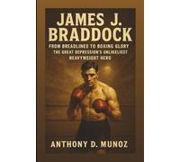 James J. Braddock: From Breadlines To Boxing Glory: The Great Depression’s Unlikeliest Heavyweight Hero