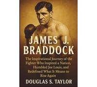 James J. Braddock: The Inspirational Journey of the Fighter Who Inspired a Nation, Humbled Joe Louis, and Redefined What It Means to Rise Again