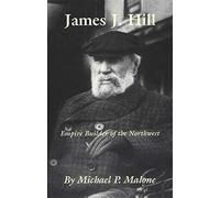 James j. hill: empire builder of the northwest - Malone Michael P.