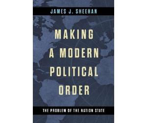James J. Sheehan Making a Modern Political Order (Copertina rigida)