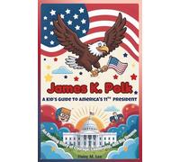 James K. Polk : A Kid’s Guide to America's 11th President: An Exciting Story of Courage, Leadership, and Big Dreams