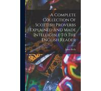 James Kelly A Complete Collection Of Scottish Proverbs Explained And (Tascabile)