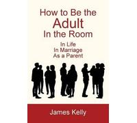 James Kelly How to Be the Adult in the Room (Tascabile)