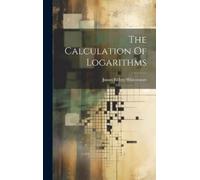 James Kelsey Whittemore The Calculation Of Logarithms (Copertina rigida)