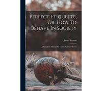 James Kernan Perfect Etiquette, Or, How To Behave In Society (Tascabile)