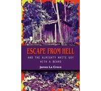 James La Croce Escape from Hell and the Almighty White Guy with a Be (Tascabile)