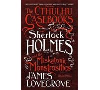 James Lovegrove – The Cthulhu Casebooks: Sherlock Holmes and the Miskatonic Monstrosities –Tascabile