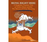 Being Right Here: A Dzogchen Treasure Text of Nuden Dorje Entitled the Mirror of Clear Meaning