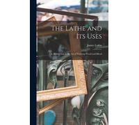 James Lukin The Lathe and Its Uses (Copertina rigida)