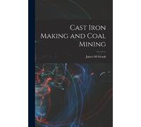 James M Swank Cast Iron Making and Coal Mining (Tascabile)