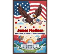 James Madison : A Kid’s Guide to America's Fourth President: An Exciting Story of Courage, Leadership, and Big Dreams