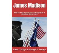 James Madison: Father of the Constitution and Architect of American Government: 4