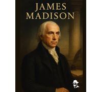 James Madison: His Life and Times, The Battles, the Breakthroughs, and the Legacy
