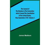 James Madison The Journal of the Debates in the Convention which Fra (Tascabile)