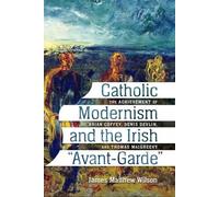 James Matthew Wilson Catholic Modernism and the Irish "Avant-Garde (Tascabile)