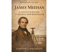 James Meehan: a Convict Surveyor in Colonial New South Wales
