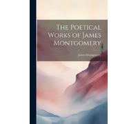 James Montgomery The Poetical Works of James Montgomery (Copertina rigida)