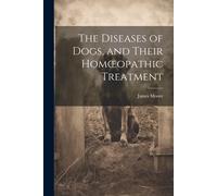 James Moore The Diseases of Dogs, and Their Homoeopathic Treatment (Tascabile)