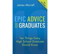James Morrell Epic Advice for Graduates: Ten Things Every High Schoo (Tascabile)