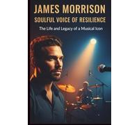 JAMES MORRISON: SOULFUL VOICE OF RESILIENCE: The Life and legacy of a musical icon