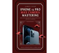 James Nino iPhone 13 Pro Max Camera Mastering (Tascabile)