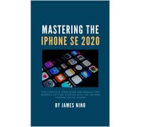 James Nino Mastering the iPhone SE 2020: The Complete User Guide and (Tascabile)