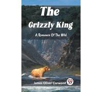 James Oliver Curwo The Grizzly KingA Romance Of The Wild (Edition202 (Tascabile)